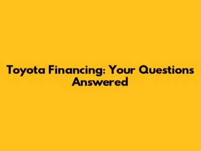Toyota Financing: Your Questions Answered