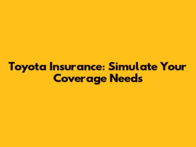 Toyota Insurance: Simulate Your Coverage Needs