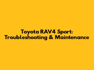 Toyota RAV4 Sport: Troubleshooting & Maintenance