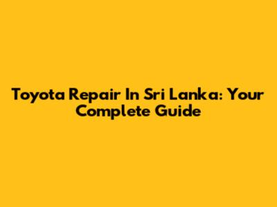 Toyota Repair In Sri Lanka: Your Complete Guide