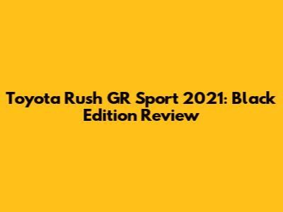 Toyota Rush GR Sport 2021: Black Edition Review