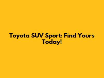 Toyota SUV Sport: Find Yours Today!