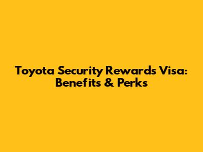 Toyota Security Rewards Visa: Benefits & Perks