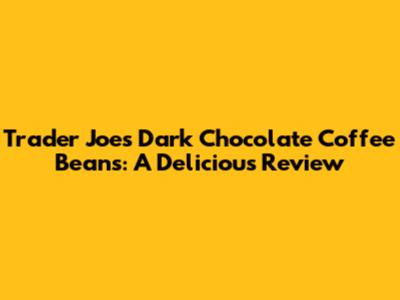 Trader Joe's Dark Chocolate Coffee Beans: A Delicious Review