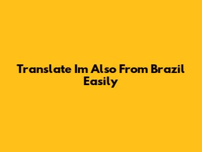 Translate "I'm Also From Brazil" Easily