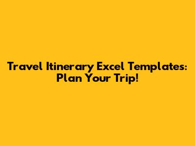Travel Itinerary Excel Templates: Plan Your Trip!