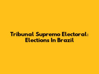 Tribunal Supremo Electoral: Elections In Brazil