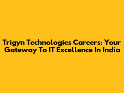 Trigyn Technologies Careers: Your Gateway To IT Excellence In India