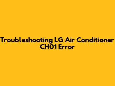 Troubleshooting LG Air Conditioner CH01 Error