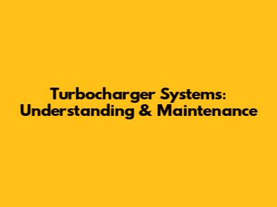 Turbocharger Systems: Understanding & Maintenance