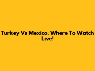 Turkey Vs Mexico: Where To Watch Live!