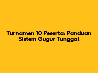 Turnamen 10 Peserta: Panduan Sistem Gugur Tunggal