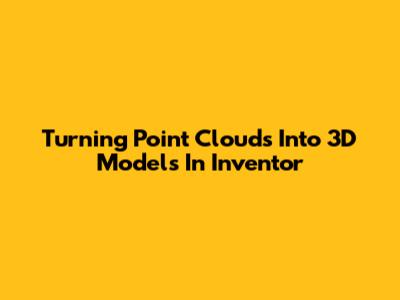 Turning Point Clouds Into 3D Models In Inventor