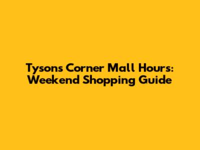Tysons Corner Mall Hours: Weekend Shopping Guide