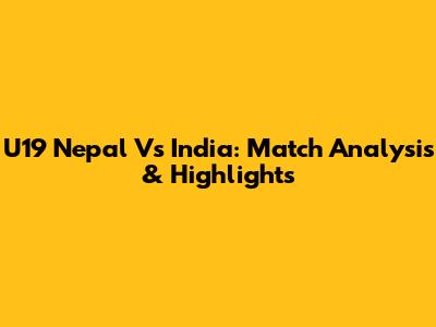 U19 Nepal Vs India: Match Analysis & Highlights