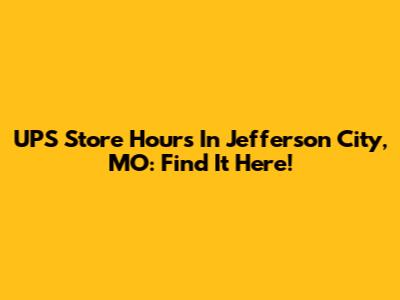 UPS Store Hours In Jefferson City, MO: Find It Here!