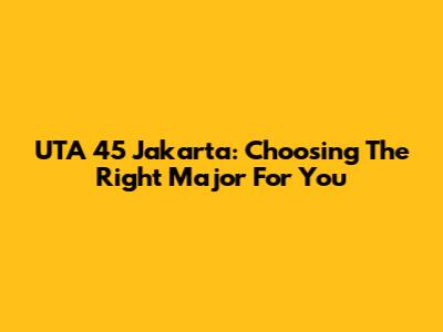 UTA '45 Jakarta: Choosing The Right Major For You