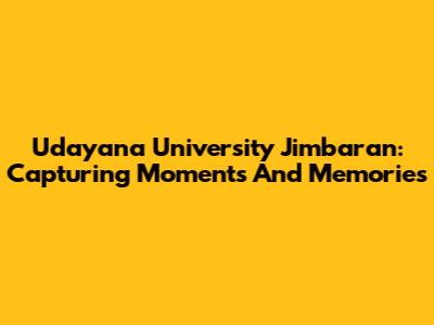 Udayana University Jimbaran: Capturing Moments And Memories