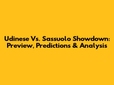 Udinese Vs. Sassuolo Showdown: Preview, Predictions & Analysis