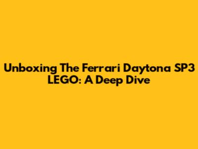 Unboxing The Ferrari Daytona SP3 LEGO: A Deep Dive