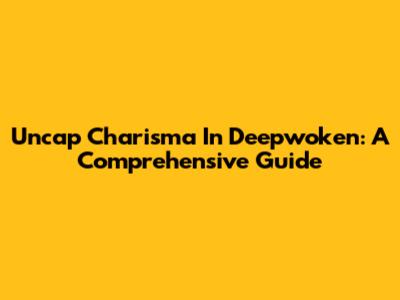 Uncap Charisma In Deepwoken: A Comprehensive Guide