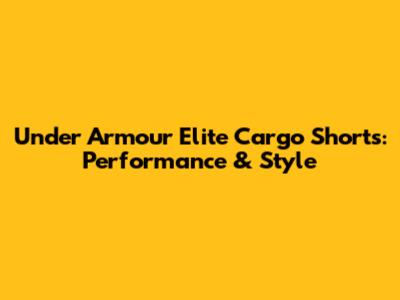 Under Armour Elite Cargo Shorts: Performance & Style
