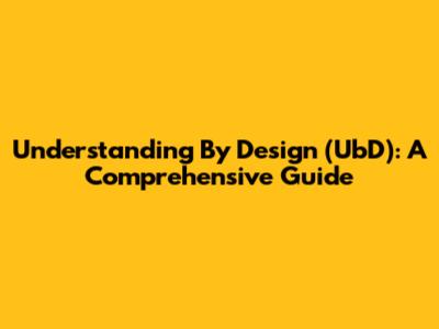 Understanding By Design (UbD): A Comprehensive Guide