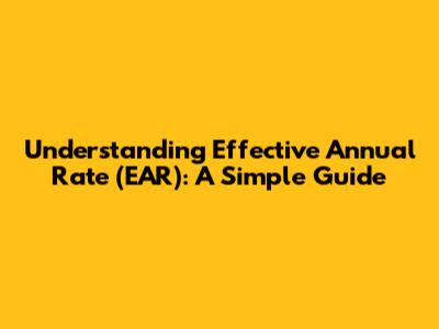 Understanding Effective Annual Rate (EAR): A Simple Guide