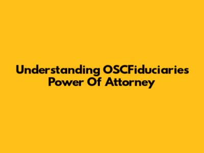 Understanding OSCFiduciaries Power Of Attorney
