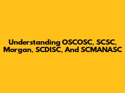 Understanding OSCOSC, SCSC, Morgan, SCDISC, And SCMANASC