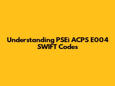 Understanding PSEi ACPS E004 SWIFT Codes