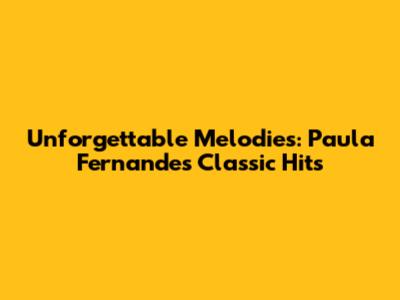 Unforgettable Melodies: Paula Fernandes' Classic Hits