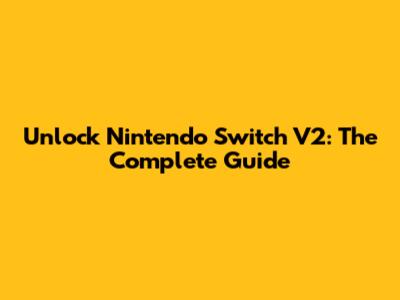 Unlock Nintendo Switch V2: The Complete Guide