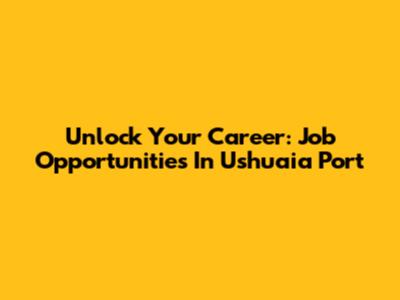 Unlock Your Career: Job Opportunities In Ushuaia Port