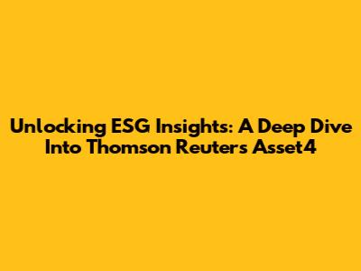 Unlocking ESG Insights: A Deep Dive Into Thomson Reuters Asset4