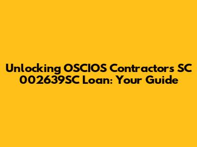 Unlocking OSCIOS Contractors SC 002639SC Loan: Your Guide