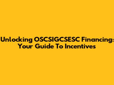 Unlocking OSCSIGCSESC Financing: Your Guide To Incentives
