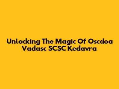 Unlocking The Magic Of Oscdoa Vadasc SCSC Kedavra