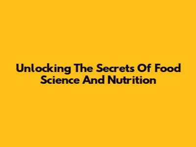 Unlocking The Secrets Of Food Science And Nutrition