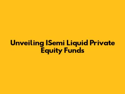 Unveiling ISemi Liquid Private Equity Funds