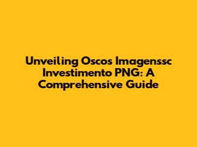 Unveiling Oscos Imagenssc Investimento PNG: A Comprehensive Guide