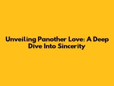 Unveiling Panother Love: A Deep Dive Into Sincerity