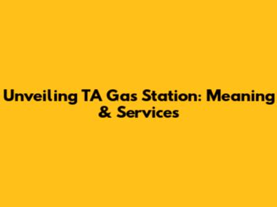 Unveiling TA Gas Station: Meaning & Services