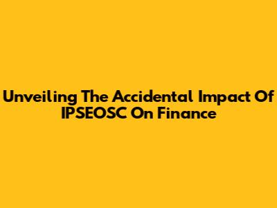 Unveiling The Accidental Impact Of IPSEOSC On Finance