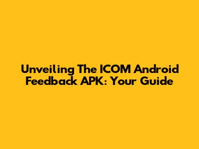 Unveiling The ICOM Android Feedback APK: Your Guide