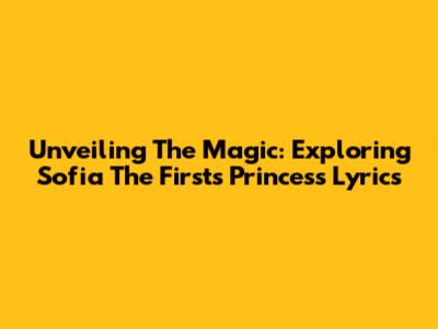 Unveiling The Magic: Exploring Sofia The First's Princess Lyrics