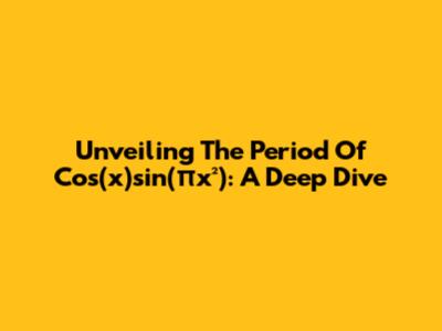 Unveiling The Period Of Cos(x)sin(πx²): A Deep Dive