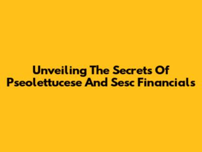Unveiling The Secrets Of Pseolettucese And Sesc Financials