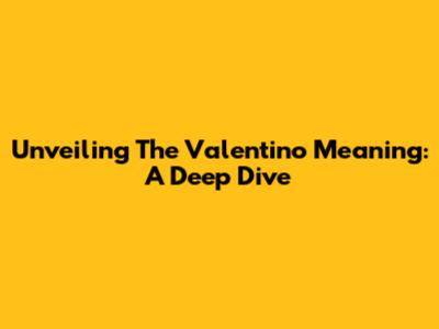 Unveiling The Valentino Meaning: A Deep Dive