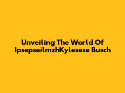 Unveiling The World Of IpsepseilmzhKylesese Busch